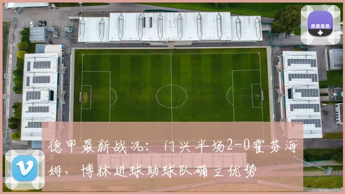 德甲最新战况：门兴半场2-0霍芬海姆，博林进球助球队确立优势