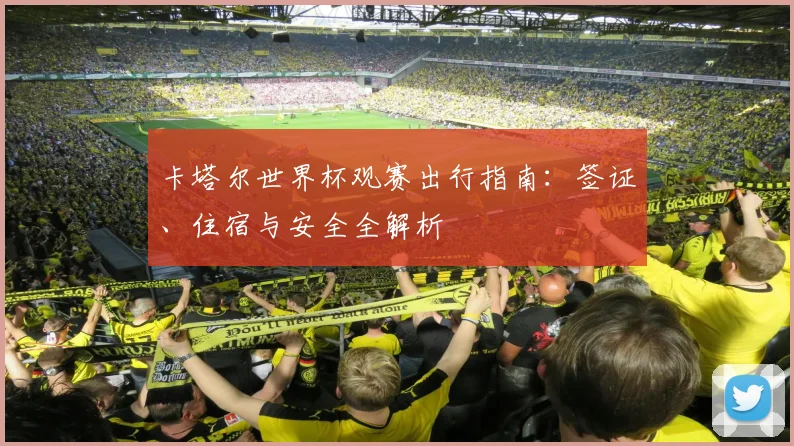 卡塔尔世界杯观赛出行指南:签证、住宿与安全全解析