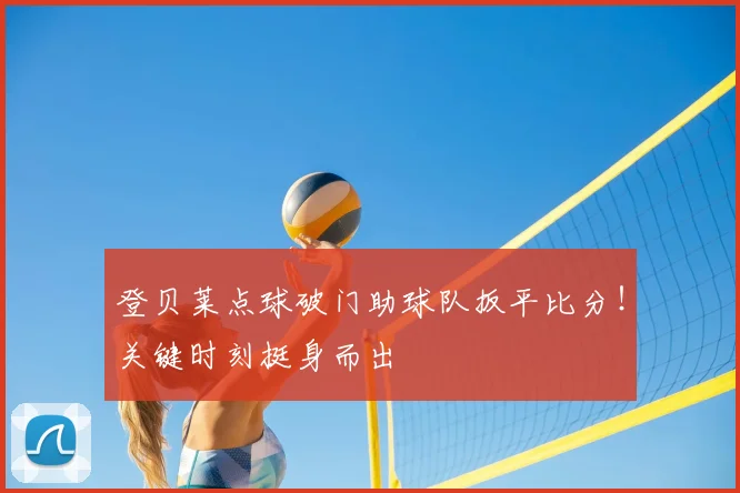 登贝莱点球破门助球队扳平比分!关键时刻挺身而出