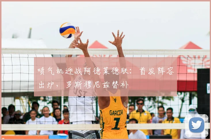 喷气机迎战阿德莱德联:首发阵容出炉,罗斯穆尼兹替补