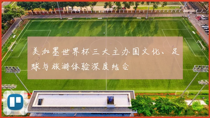 美加墨世界杯三大主办国文化、足球与旅游体验深度结合
