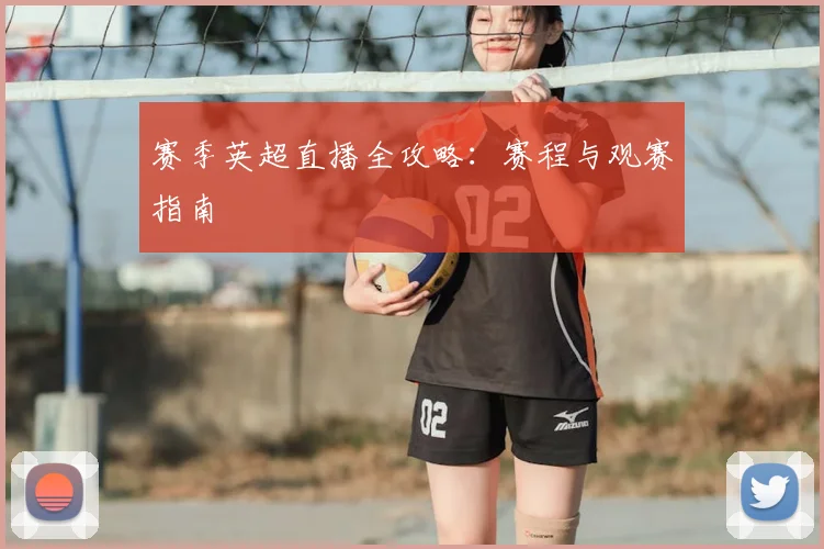 赛季英超直播全攻略:赛程与观赛指南