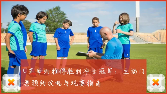 C罗率利雅得胜利冲击冠军,主场门票预约攻略与观赛指南