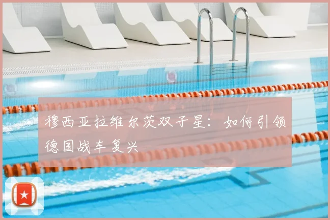 穆西亚拉维尔茨双子星:如何引领德国战车复兴