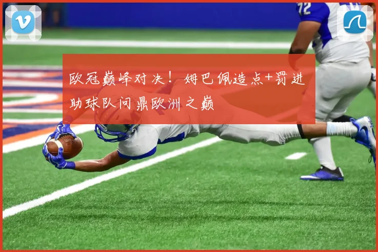 欧冠巅峰对决!姆巴佩造点+罚进 助球队问鼎欧洲之巅