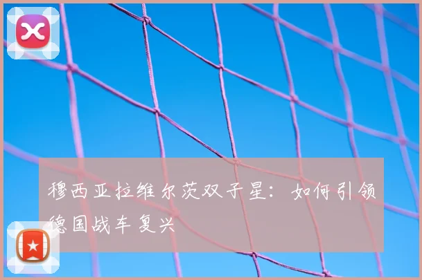 穆西亚拉维尔茨双子星:如何引领德国战车复兴