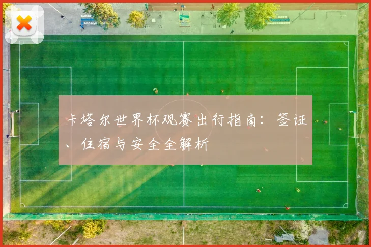 卡塔尔世界杯观赛出行指南:签证、住宿与安全全解析