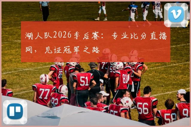 湖人队2026季后赛：专业比分直播网，见证冠军之路