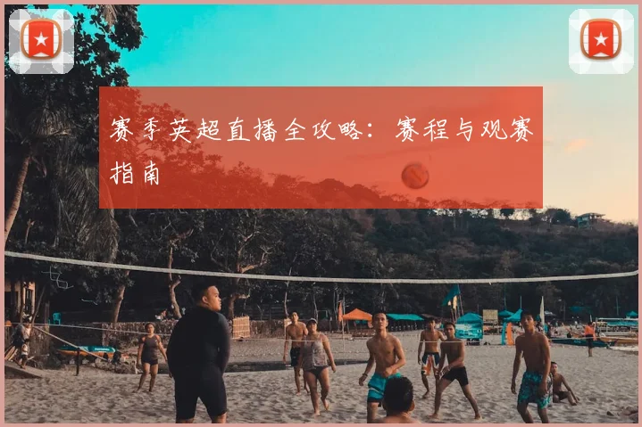 赛季英超直播全攻略:赛程与观赛指南
