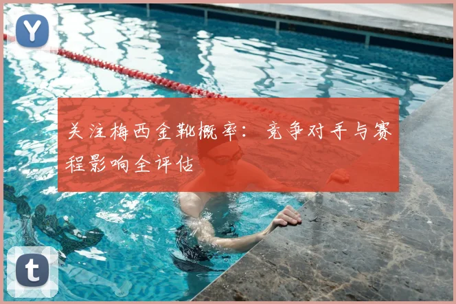 关注梅西金靴概率：竞争对手与赛程影响全评估
