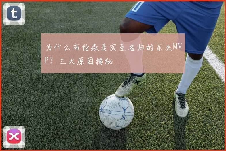 为什么布伦森是实至名归的东决MVP？三大原因揭秘